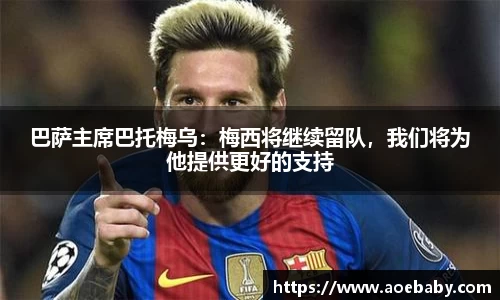 巴萨主席巴托梅乌：梅西将继续留队，我们将为他提供更好的支持